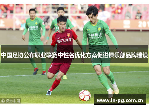 中国足协公布职业联赛中性名优化方案促进俱乐部品牌建设 中国足协公布职业联赛中性名优化方案促进俱乐部品牌建设